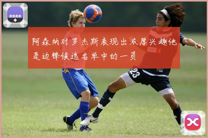阿森纳对罗杰斯表现出浓厚兴趣他是边锋候选名单中的一员