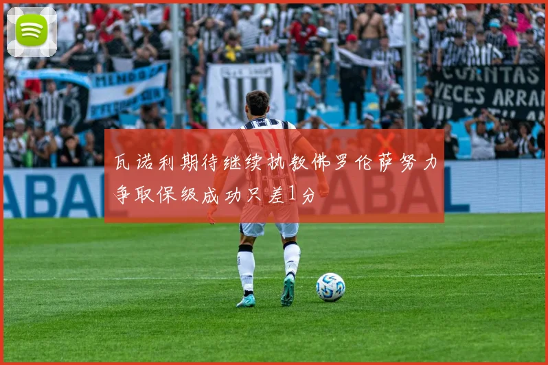 瓦诺利期待继续执教佛罗伦萨努力争取保级成功只差1分