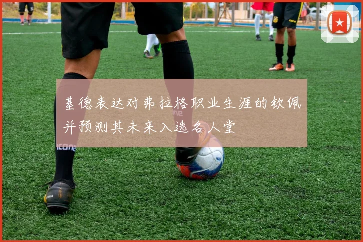 基德表达对弗拉格职业生涯的钦佩并预测其未来入选名人堂