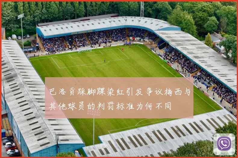 巴洛贡踩脚踝染红引发争议梅西与其他球员的判罚标准为何不同