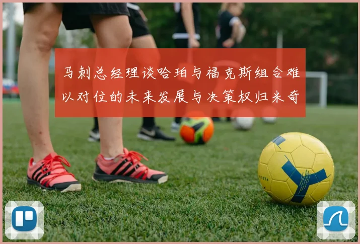 马刺总经理谈哈珀与福克斯组合难以对位的未来发展与决策权归米奇
