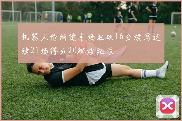 机器人伦纳德半场狂砍16分续写连续21场得分20辉煌纪录