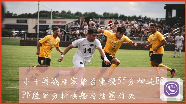 小卡再战活塞能否重现55分神迹ESPN胜率分析快船与活塞对决