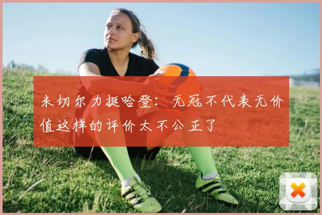 米切尔力挺哈登：无冠不代表无价值这样的评价太不公正了